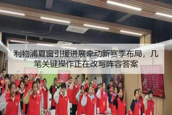 利物浦夏窗引援进展牵动新赛季布局，几笔关键操作正在改写阵容答案