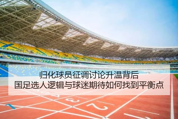归化球员征调讨论升温背后 国足选人逻辑与球迷期待如何找到平衡点